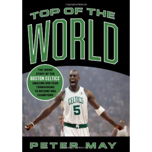 Top of the World: The Inside Story of the Boston Celtics' Amazing One-year Turnaround to Become NBA Champions