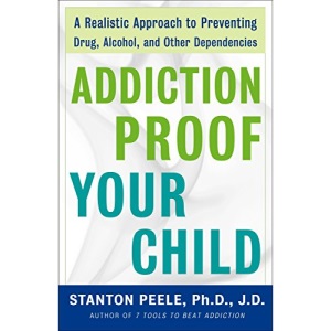 Addiction-proof Your Child: A Realistic Approach to Preventing Drug, Alcohol, and Other Dependencies