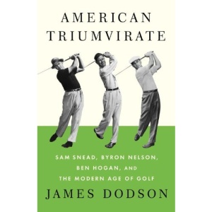 American Triumvirate: Sam Snead, Byron Nelson, Ben Hogan, and the Modern Age of Golf