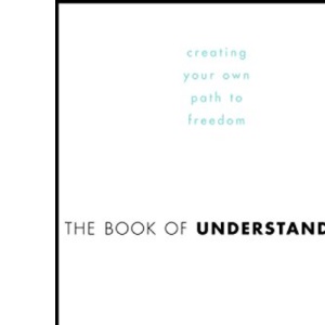 The Book of Understanding: Creating Your Own Path to Freedom