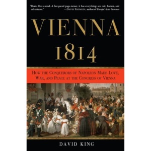 Vienna 1814: How the Conquerors of Napoleon Made Love, War, and Peace at the Congress of Vienna