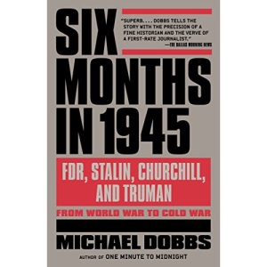 Six Months in 1945: FDR, Stalin, Churchill, and Truman--From World War to Cold War