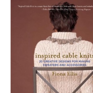 Inspired Cable Knits: 20 Creative Designs for Making Sweaters and Accessories