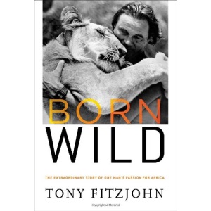Born Wild: The Extraordinary Story of One Man's Passion for Africa