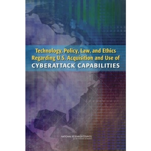 Technology, Policy, Law, and Ethics Regarding U.S. Acquisition and Use of Cyberattack Capabilities