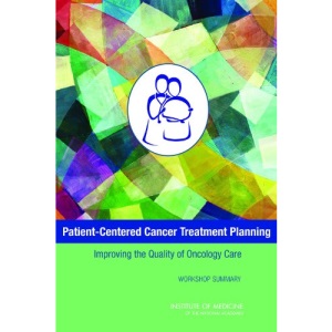 Patient-Centered Cancer Treatment Planning: Improving the Quality of Oncology Care: Workshop Summary