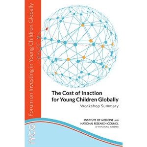 The Cost of Inaction for Young Children Globally: Workshop Summary (Forum on Investing in Young Children Globally)