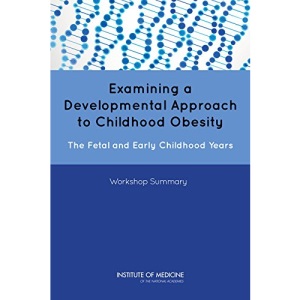 Examining a Developmental Approach to Childhood Obesity: The Fetal and Early Childhood Years: Workshop Summary
