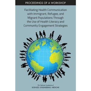 Facilitating Health Communication with Immigrant, Refugee, and Migrant Populations Through the Use of Health Literacy and Community Engagement Strategies: Proceedings of a Workshop