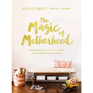 Magic of Motherhood: The Good Stuff, the Hard Stuff, and Everything In Between
