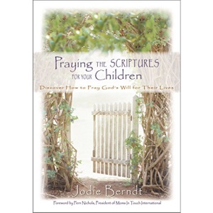 Praying the Scriptures for Your Children: Discover How to Pray God's Will for Their Lives