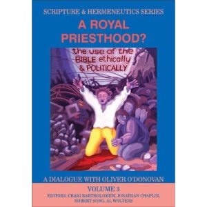 A Royal Priesthood: The Use of the Bible Ethically and Politically - A Dialogue with Oliver O'Donovan (Scripture and Hermeneutics Series - Volume 3)