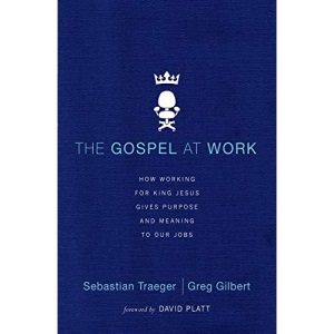 The Gospel at Work: How Working for King Jesus Gives Purpose and Meaning to Our Jobs