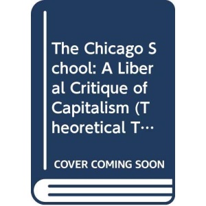 The Chicago School: A Liberal Critique of Capitalism (Theoretical Traditions in the Social Sciences)