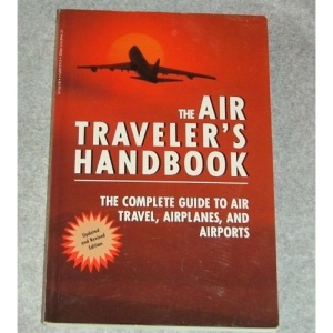 The Air Traveler's Handbook: The Complete Guide to Air Travel, Airplanes, and Airports