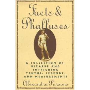 Facts & Phalluses: A Collection of Bizarre & Intriguing Truths, Legends, & Measurements