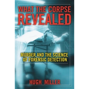 What the Corpse Revealed: Murder and the Science of Forensic Detection