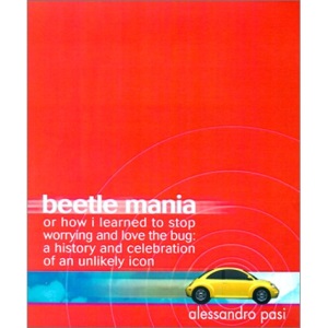 Beetle Mania: Or How I Learned to Stop Worrying and Love the Bug: A History and Celebration of an Unlikely Icon