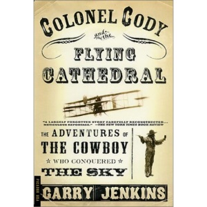 Colonel Cody and the Flying Cathedral: The Adventures of the Cowboy Who Conquered the Sky