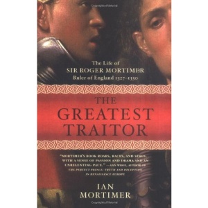 The Greatest Traitor: The Life of Sir Roger Mortimer, Ruler of England 1327-1330