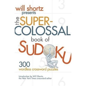 Will Shortz Presents the Super-Colossal Book of Sudoku: 300 Wordless Crossword Puzzles