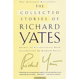 The Collected Stories of Richard Yates: Short Fiction from the Author of Revolutionary Road