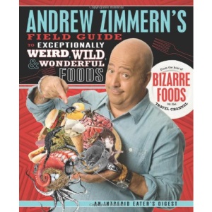 Andrew Zimmern's Field Guide to Exceptionally Weird, Wild, and Wonderful Foods: An Intrepid Eater's Digest