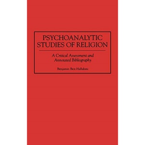 Psychoanalytic Studies of Religion: A Critical Assessment and Annotated Bibliography (Bibliographies & Indexes in Religious Studies): 39 (Bibliographies and Indexes in Religious Studies)