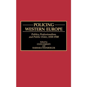 Policing Western Europe: Politics, Professionalization and Public Order, 1850-1940 (Contributions in Criminology & Penology): Politics, ... (Contributions in Criminology and Penology)