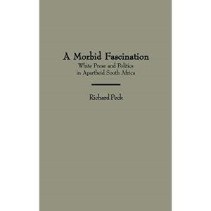 A Morbid Fascination: White Prose and Politics in Apartheid South Africa (Contributions to the Study of World Literature): 78