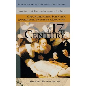Groundbreaking Scientific Experiments, Inventions and Discoveries of the 17th Century (Groundbreaking Scientific Experiments, Inventions & Discoveries ... Inventions and Discoveries through the Ages)
