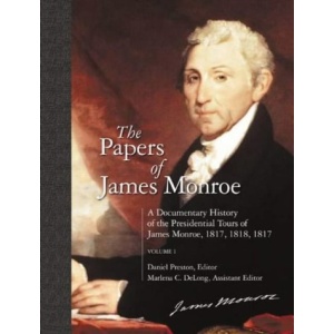 The Papers of James Monroe: Documentary History of the Presidential Tours of James Monroe, 1817, 1818, 1819 v.1: Documentary History of the Presidential Tours of James Monroe, 1817, 1818, 1819 Vol 1