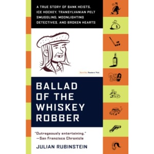 Ballad of the Whiskey Robber: A True Story of Bank Heists, Ice Hockey, Transylvanian Pelt Smuggling, Moonlighting Detectives, and Broken Hearts