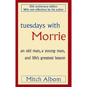 Tuesdays with Morrie: An old man, a young man, and life's greatest lesson