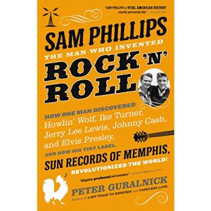 Sam Phillips: The Man Who Invented Rock 'n' Roll