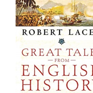 Great Tales from English History: A Treasury of True Stories about the Extraordinary People -- Knights and Knaves, Rebels and Heroes, Queens and Commoners -- Who Made Britain Great