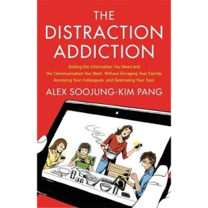 The Distraction Addiction: Getting the Information You Need and the Communication You Want, Without Enraging Your Family, Annoying Your Colleagues, and Destroying Your Soul