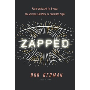 Zapped: From Infrared to X-Rays, the Curious History of Invisible Light