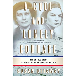 A Cool and Lonely Courage: The Untold Story of Sister Spies in Occupied France