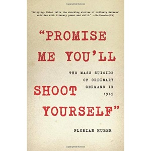 Promise Me You'll Shoot Yourself: The Mass Suicide of Ordinary Germans in 1945