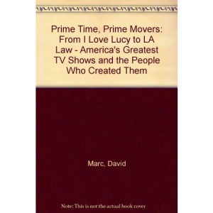 Prime Time Prime Movers: From I Love Lucy to LA Law - America's Greatest TV Shows and the People Who Created Them
