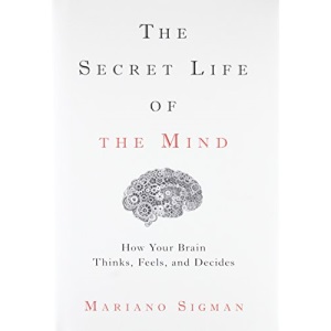 The Secret Life of the Mind: How Your Brain Thinks, Feels, and Decides