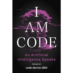 I Am Code: An Artificial Intelligence Speaks: Poems