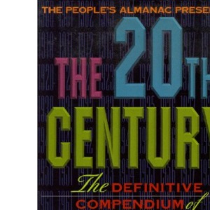 The People's Almanac Presents the Twentieth Century: The Definitive Compendium of Astonishing Events, Amazing People, and Strange-But-True Facts