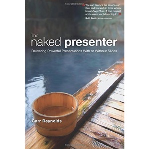 The Naked Presenter: Delivering Powerful Presentations with or without Slides (Voices That Matter)