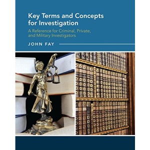 Key Terms and Concepts for Investigation: A Reference for Criminal, Private, and Military Investigators