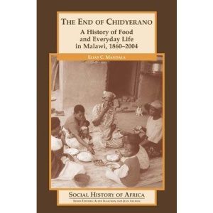 The End of Chidyerano: A History of Food and Everyday Life in Malawi, 1860-2004 (Social History of Africa)