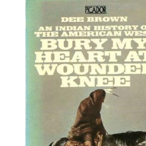 Bury My Heart at Wounded Knee: Indian History of the American West (Picador Books)