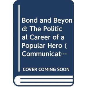 Bond and Beyond: The Political Career of a Popular Hero (Communications & Culture S.)