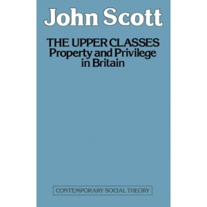 The Upper Classes: Property and privilege in Britain (Contemporary social theory)